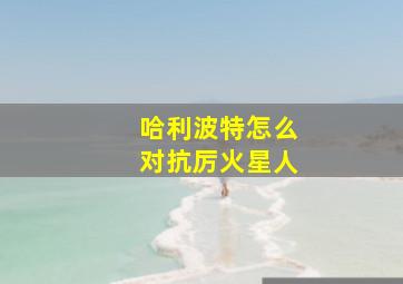 哈利波特怎么对抗厉火星人