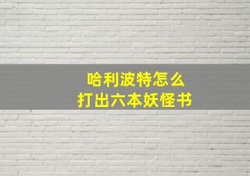 哈利波特怎么打出六本妖怪书