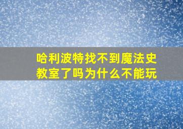 哈利波特找不到魔法史教室了吗为什么不能玩