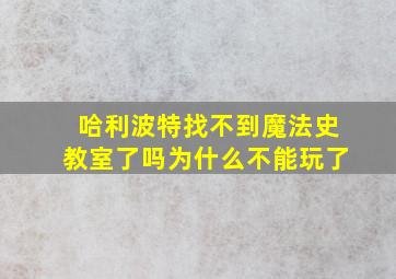 哈利波特找不到魔法史教室了吗为什么不能玩了