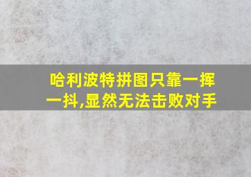 哈利波特拼图只靠一挥一抖,显然无法击败对手