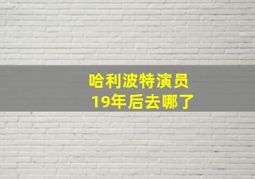 哈利波特演员19年后去哪了