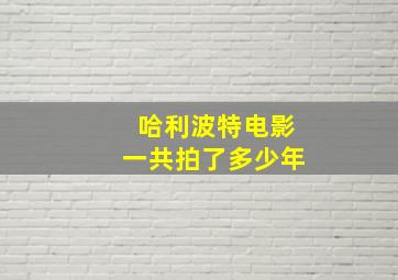 哈利波特电影一共拍了多少年