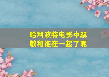 哈利波特电影中赫敏和谁在一起了呢