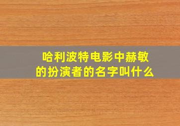 哈利波特电影中赫敏的扮演者的名字叫什么