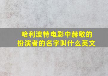 哈利波特电影中赫敏的扮演者的名字叫什么英文