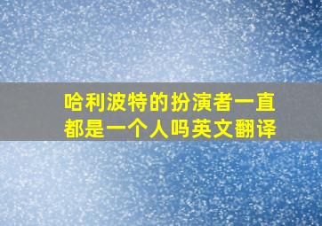 哈利波特的扮演者一直都是一个人吗英文翻译