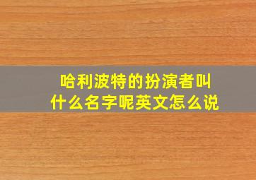 哈利波特的扮演者叫什么名字呢英文怎么说