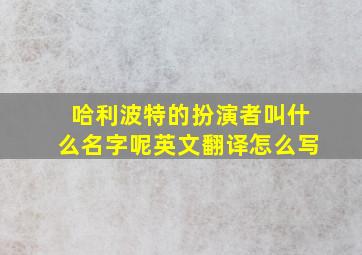 哈利波特的扮演者叫什么名字呢英文翻译怎么写