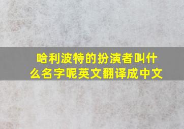 哈利波特的扮演者叫什么名字呢英文翻译成中文