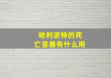 哈利波特的死亡圣器有什么用