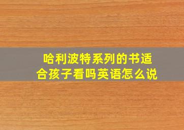 哈利波特系列的书适合孩子看吗英语怎么说