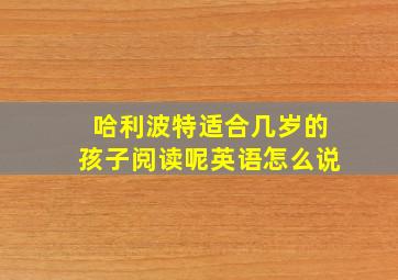 哈利波特适合几岁的孩子阅读呢英语怎么说