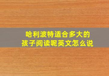 哈利波特适合多大的孩子阅读呢英文怎么说