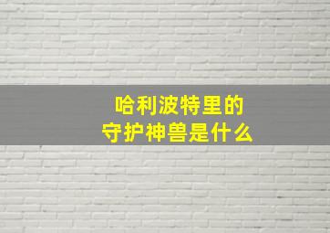 哈利波特里的守护神兽是什么