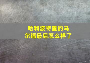 哈利波特里的马尔福最后怎么样了