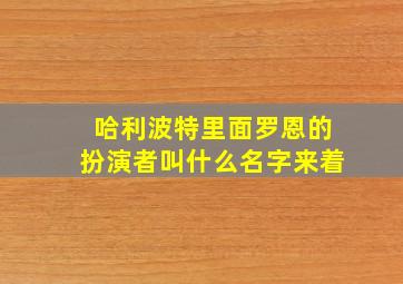 哈利波特里面罗恩的扮演者叫什么名字来着