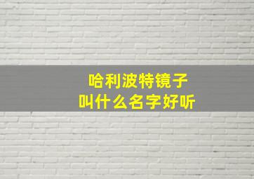 哈利波特镜子叫什么名字好听