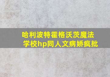 哈利波特霍格沃茨魔法学校hp同人文病娇疯批