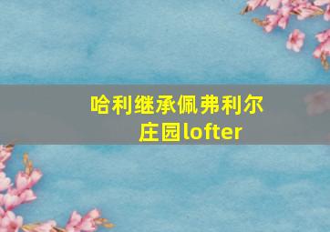 哈利继承佩弗利尔庄园lofter