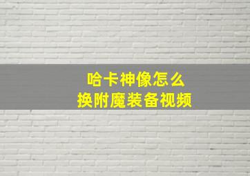 哈卡神像怎么换附魔装备视频