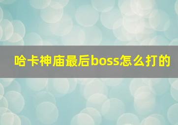 哈卡神庙最后boss怎么打的