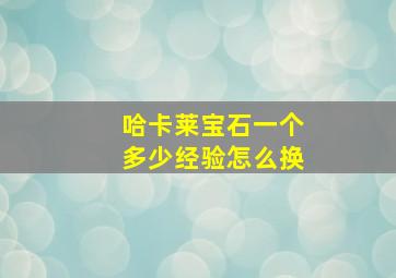 哈卡莱宝石一个多少经验怎么换