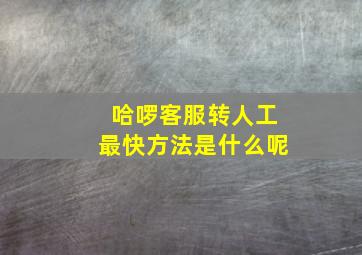 哈啰客服转人工最快方法是什么呢