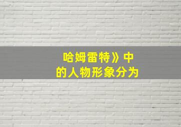 哈姆雷特》中的人物形象分为