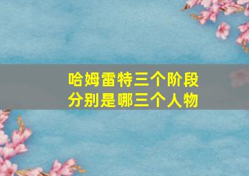 哈姆雷特三个阶段分别是哪三个人物