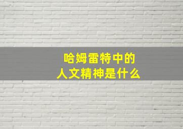 哈姆雷特中的人文精神是什么