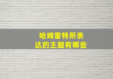 哈姆雷特所表达的主题有哪些