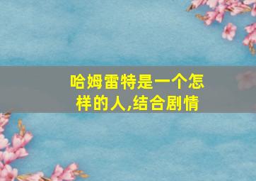 哈姆雷特是一个怎样的人,结合剧情