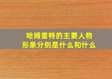 哈姆雷特的主要人物形象分别是什么和什么