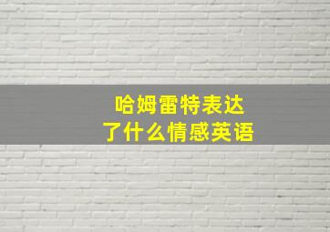 哈姆雷特表达了什么情感英语