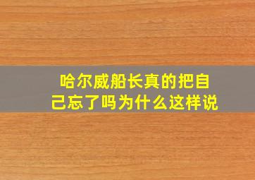 哈尔威船长真的把自己忘了吗为什么这样说