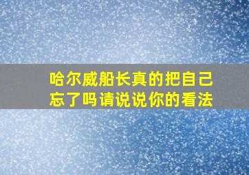 哈尔威船长真的把自己忘了吗请说说你的看法