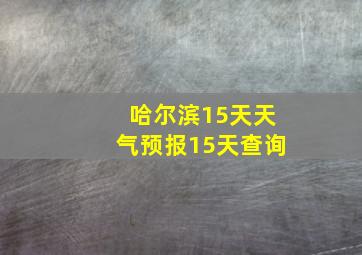 哈尔滨15天天气预报15天查询