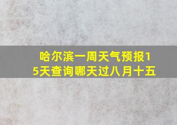 哈尔滨一周天气预报15天查询哪天过八月十五