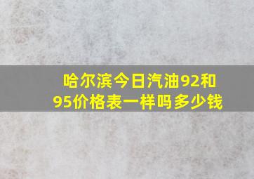 哈尔滨今日汽油92和95价格表一样吗多少钱