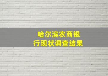 哈尔滨农商银行现状调查结果