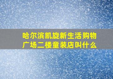 哈尔滨凯旋新生活购物广场二楼童装店叫什么