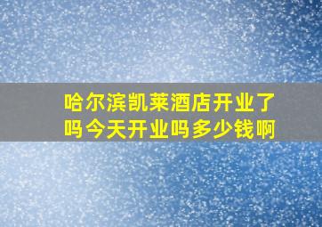 哈尔滨凯莱酒店开业了吗今天开业吗多少钱啊