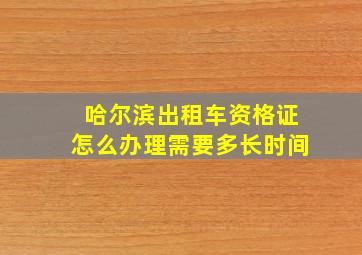 哈尔滨出租车资格证怎么办理需要多长时间