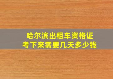 哈尔滨出租车资格证考下来需要几天多少钱