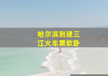 哈尔滨到建三江火车票软卧