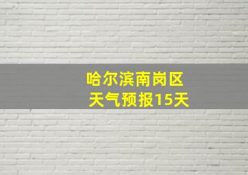 哈尔滨南岗区天气预报15天