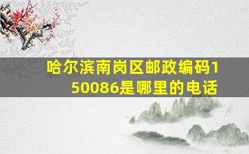 哈尔滨南岗区邮政编码150086是哪里的电话