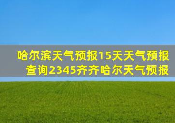 哈尔滨天气预报15天天气预报查询2345齐齐哈尔天气预报