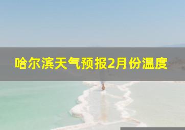 哈尔滨天气预报2月份温度